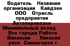 Водитель › Название организации ­ Кайдзен, ООО › Отрасль предприятия ­ Автоперевозки › Минимальный оклад ­ 1 - Все города Работа » Вакансии   . Хакасия респ.,Саяногорск г.